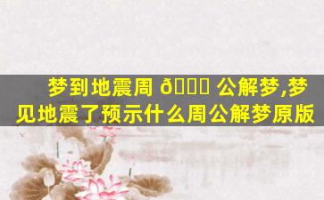 梦到地震周 🐕 公解梦,梦见地震了预示什么周公解梦原版